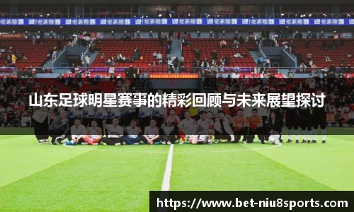 山东足球明星赛事的精彩回顾与未来展望探讨